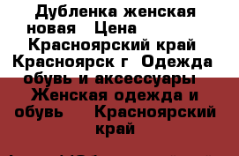 Дубленка женская новая › Цена ­ 15 000 - Красноярский край, Красноярск г. Одежда, обувь и аксессуары » Женская одежда и обувь   . Красноярский край